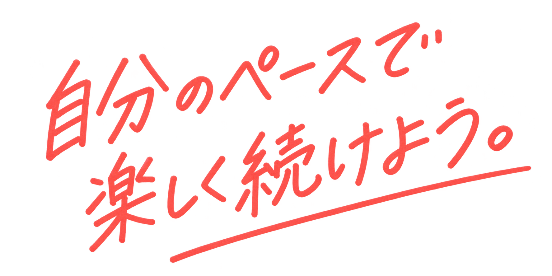 自分のペースで、楽しく続けよう。